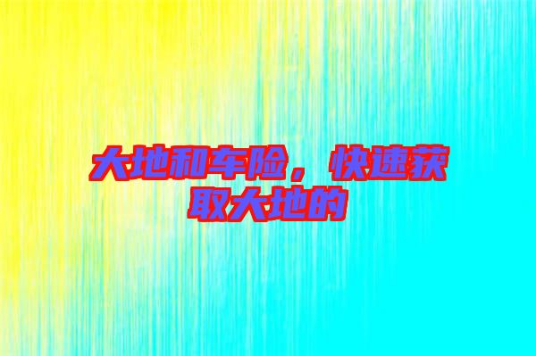 大地和車險，快速獲取大地的