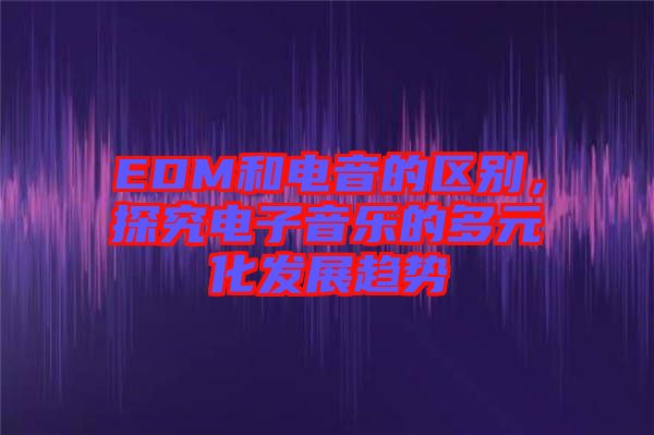 EDM和電音的區別，探究電子音樂的多元化發展趨勢