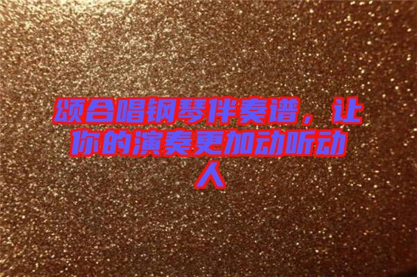 頌合唱鋼琴伴奏譜，讓你的演奏更加動聽動人
