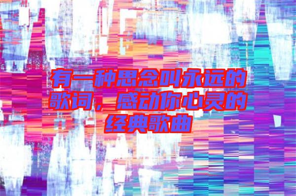 有一種思念叫永遠的歌詞，感動你心靈的經典歌曲