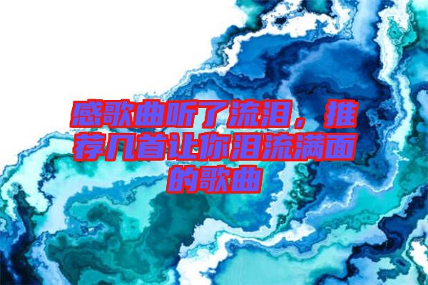 感歌曲聽了流淚，推薦幾首讓你淚流滿面的歌曲