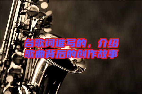 臺歌詞誰寫的，介紹歌曲背后的創作故事