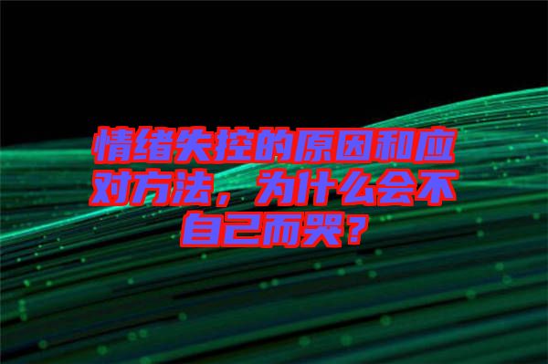情緒失控的原因和應對方法，為什么會不自己而哭？