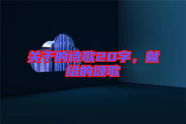 關(guān)于的詩(shī)歌20字，獻(xiàn)給的頌歌