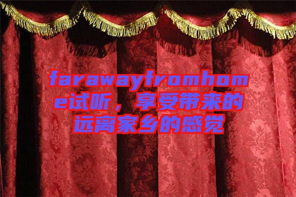 farawayfromhome試聽，享受帶來的遠離家鄉的感覺