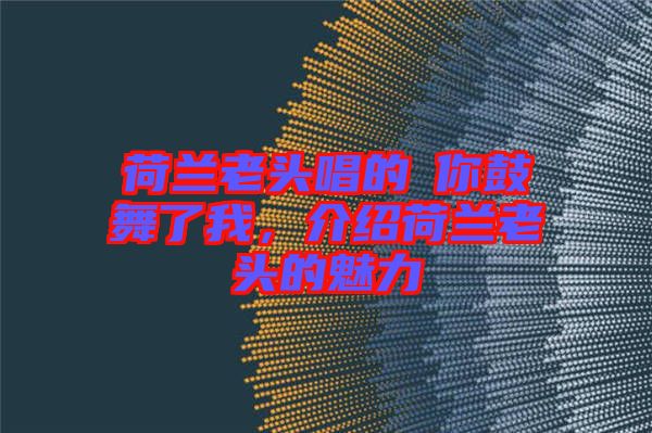 荷蘭老頭唱的巜你鼓舞了我，介紹荷蘭老頭的魅力