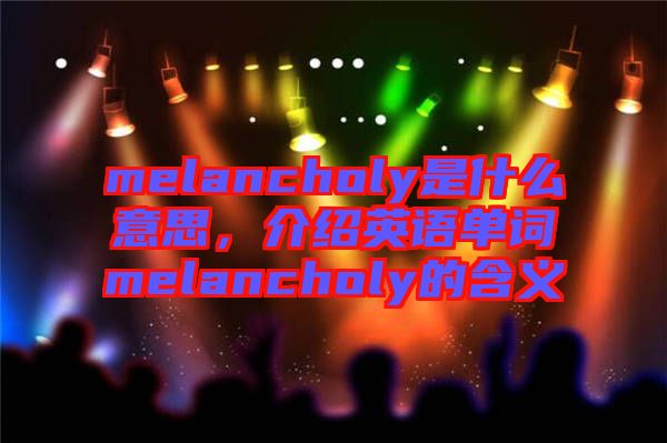 melancholy是什么意思，介紹英語單詞melancholy的含義