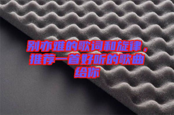別亦難的歌詞和旋律，推薦一首好聽(tīng)的歌曲給你