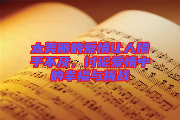 太美麗的愛情讓人措手不及，討論愛情中的幸福與挑戰