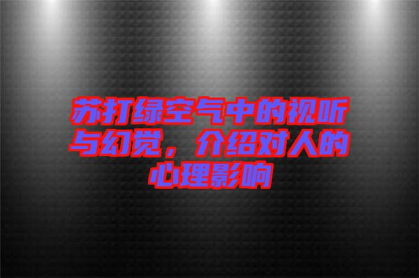 蘇打綠空氣中的視聽與幻覺，介紹對人的心理影響