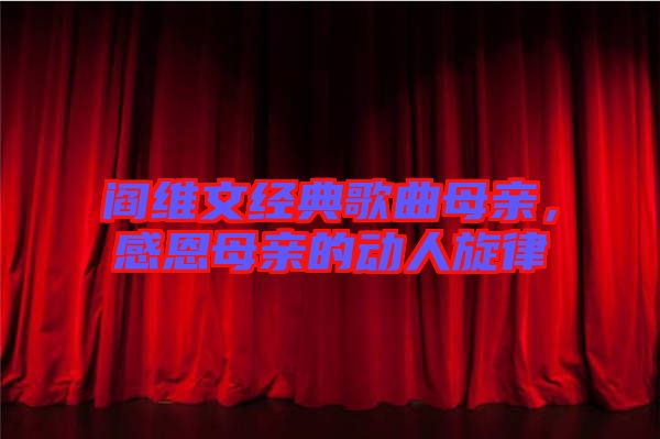 閻維文經典歌曲母親，感恩母親的動人旋律