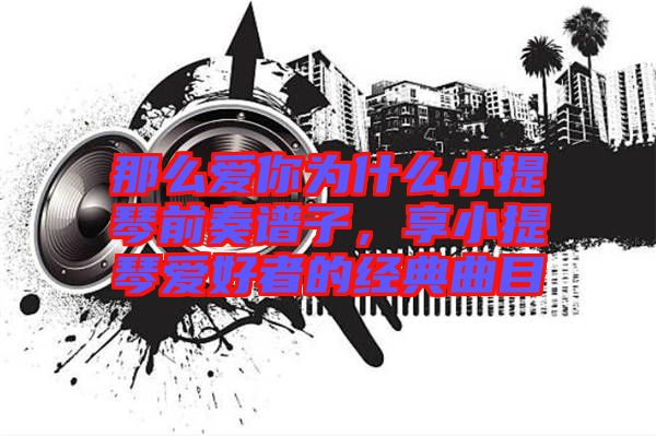 那么愛你為什么小提琴前奏譜子，享小提琴愛好者的經典曲目