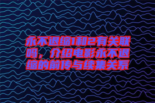永不退縮1和2有關(guān)聯(lián)嗎，介紹電影永不退縮的前傳與續(xù)集關(guān)系