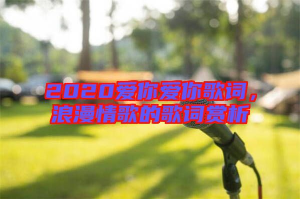 2020愛你愛你歌詞，浪漫情歌的歌詞賞析