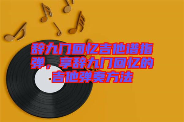 辭九門回憶吉他譜指彈，享辭九門回憶的吉他彈奏方法