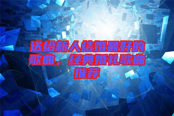 送給新人結婚最好的歌曲，經典婚禮歌曲推薦