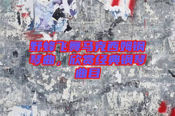 野蜂飛舞馬克西姆鋼琴曲，欣賞經典鋼琴曲目