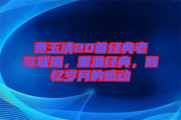 費玉清20首經典老歌聯唱，重溫經典，回憶歲月的感動