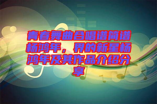 青春舞曲合唱譜簡譜楊鴻年，界的新星楊鴻年及其作品介紹分享