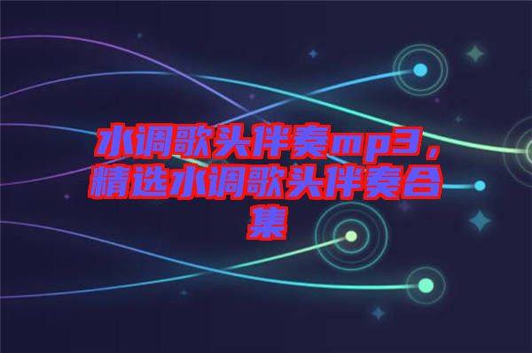 水調歌頭伴奏mp3，精選水調歌頭伴奏合集