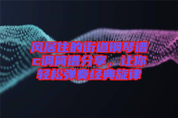 風居住的街道鋼琴譜c調簡譜分享，讓你輕松彈奏經典旋律