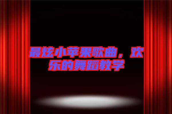 最炫小蘋果歌曲，歡樂的舞蹈教學