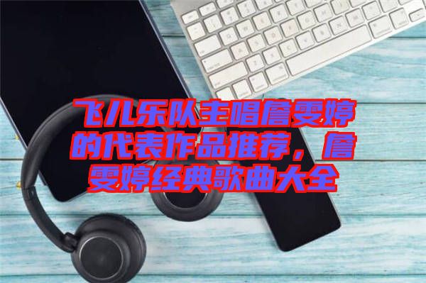 飛兒樂隊主唱詹雯婷的代表作品推薦，詹雯婷經(jīng)典歌曲大全
