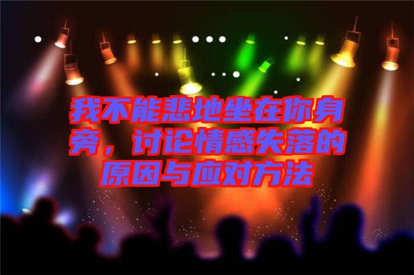 我不能悲地坐在你身旁，討論情感失落的原因與應對方法