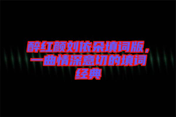 醉紅顏劉依朵填詞版，一曲情深意切的填詞經(jīng)典