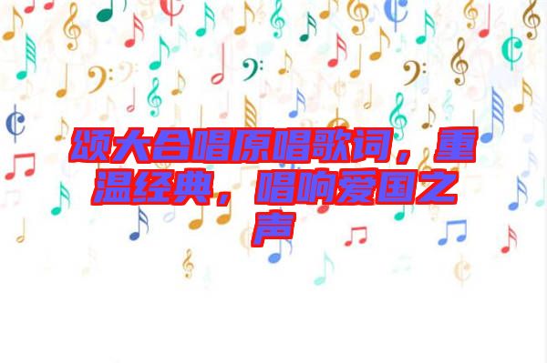 頌大合唱原唱歌詞，重溫經(jīng)典，唱響愛(ài)國(guó)之聲