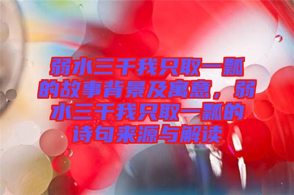 弱水三千我只取一瓢的故事背景及寓意，弱水三千我只取一瓢的詩(shī)句來源與解讀