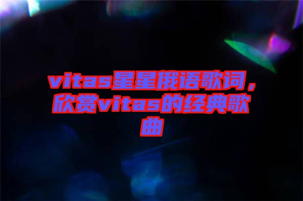 vitas星星俄語歌詞，欣賞vitas的經(jīng)典歌曲
