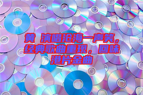 黃霑演唱滄海一聲笑，經典歌曲重現，回味港片金曲