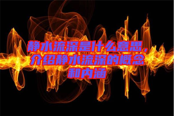 靜水流深是什么意思，介紹靜水流深的概念和內涵