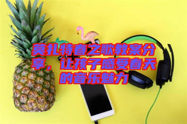 莫扎特春之歌教案分享，讓孩子感受春天的音樂魅力