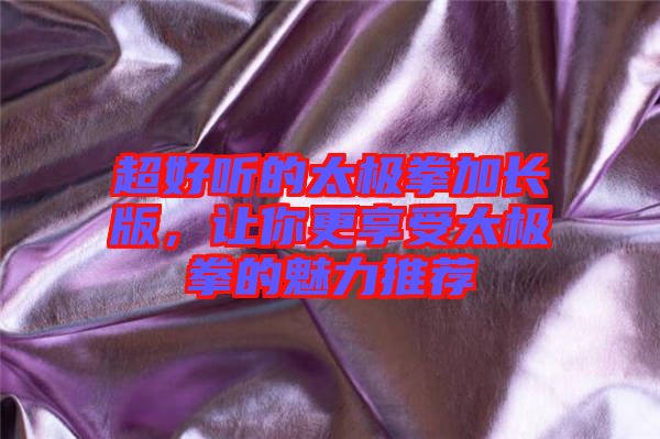 超好聽的太極拳加長版，讓你更享受太極拳的魅力推薦