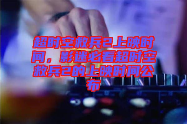 超時空救兵2上映時間，影迷必看超時空救兵2的上映時間公布