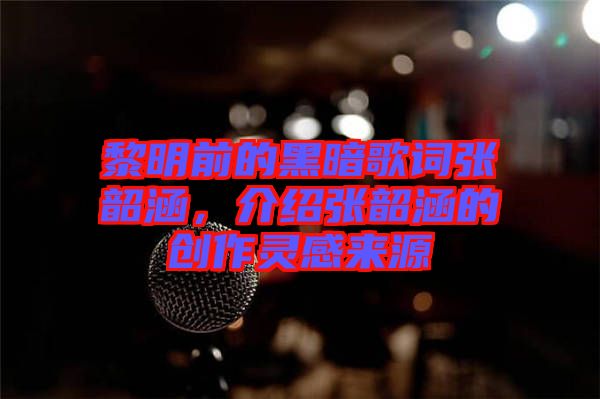 黎明前的黑暗歌詞張韶涵，介紹張韶涵的創作靈感來源