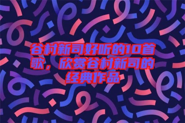 谷村新司好聽的10首歌，欣賞谷村新司的經典作品