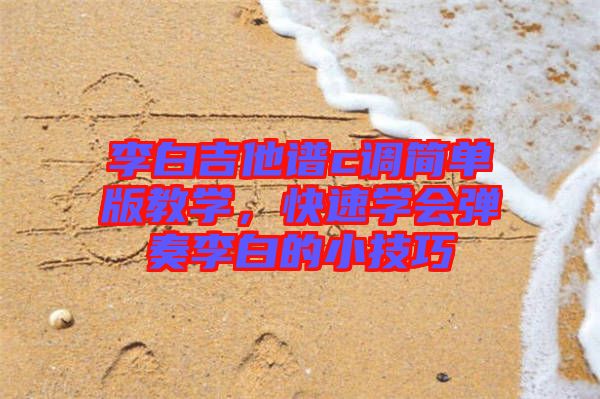 李白吉他譜c調簡單版教學，快速學會彈奏李白的小技巧