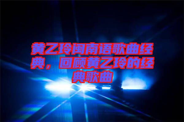 黃乙玲閩南語歌曲經(jīng)典，回顧黃乙玲的經(jīng)典歌曲