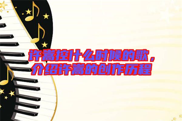 許嵩控什么時候的歌，介紹許嵩的創(chuàng)作歷程