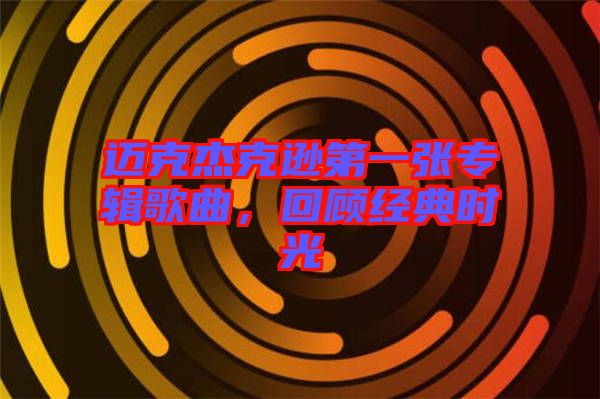 邁克杰克遜第一張專輯歌曲，回顧經典時光