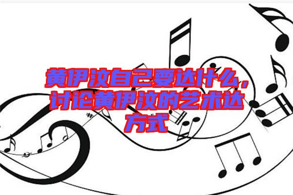 黃伊汶自己要達(dá)什么，討論黃伊汶的藝術(shù)達(dá)方式