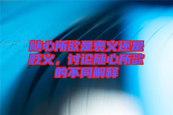 隨心所欲是褒義還是貶義，討論隨心所欲的不同解釋