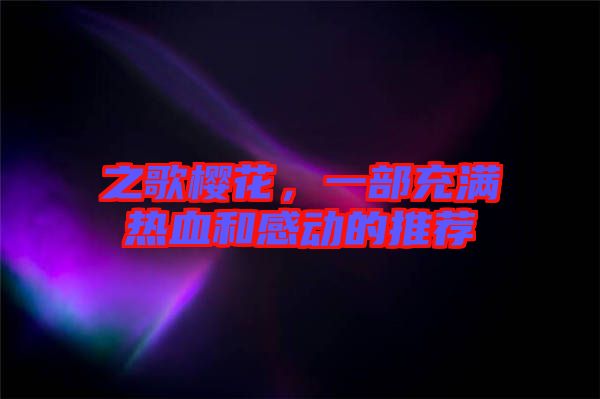 之歌櫻花，一部充滿熱血和感動的推薦