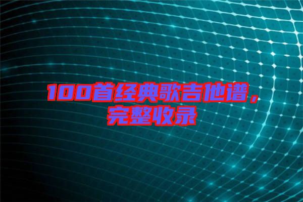 100首經(jīng)典歌吉他譜，完整收錄