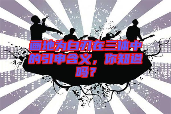 畫地為白刃在三體中的引申含義，你知道嗎？