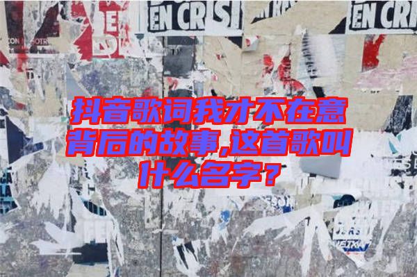 抖音歌詞我才不在意背后的故事,這首歌叫什么名字？