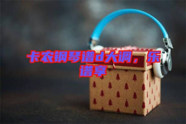 卡農鋼琴譜d大調，樂譜享